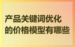 产品关键词优化的价格模型有哪些