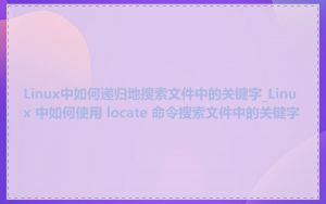 Linux中如何递归地搜索文件中的关键字_Linux 中如何使用 locate 命令搜索文件中的关键字