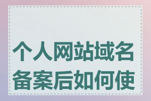 个人网站域名备案后如何使用