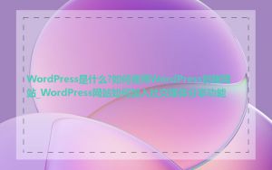 WordPress是什么?如何使用WordPress创建网站_WordPress网站如何加入社交媒体分享功能