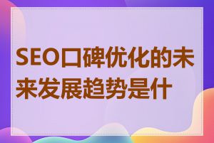 SEO口碑优化的未来发展趋势是什么