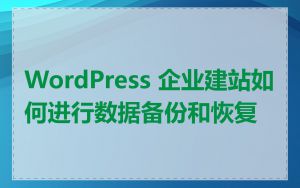 WordPress 企业建站如何进行数据备份和恢复