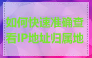 如何快速准确查看IP地址归属地