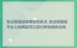 免注册建站有哪些优缺点_免注册建站平台上的网站可以进行移动端优化吗