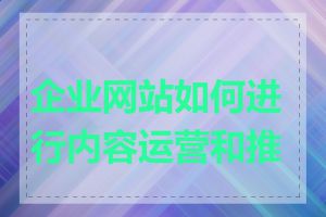 企业网站如何进行内容运营和推广