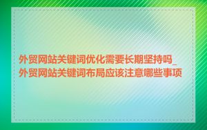 外贸网站关键词优化需要长期坚持吗_外贸网站关键词布局应该注意哪些事项