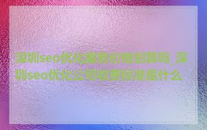 深圳seo优化服务价格划算吗_深圳seo优化公司收费标准是什么
