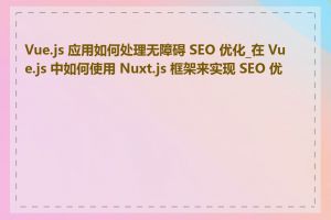 Vue.js 应用如何处理无障碍 SEO 优化_在 Vue.js 中如何使用 Nuxt.js 框架来实现 SEO 优化