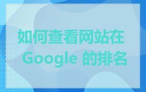 如何查看网站在 Google 的排名