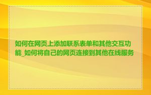 如何在网页上添加联系表单和其他交互功能_如何将自己的网页连接到其他在线服务