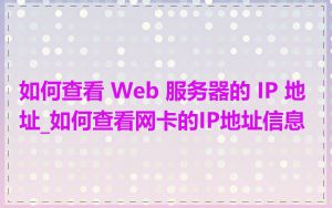 如何查看 Web 服务器的 IP 地址_如何查看网卡的IP地址信息