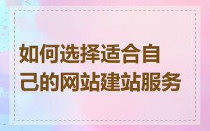 如何选择适合自己的网站建站服务