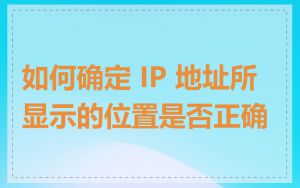 如何确定 IP 地址所显示的位置是否正确