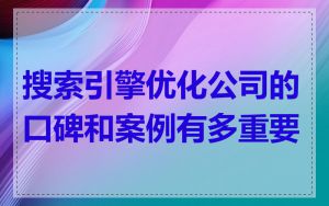 搜索引擎优化公司的口碑和案例有多重要