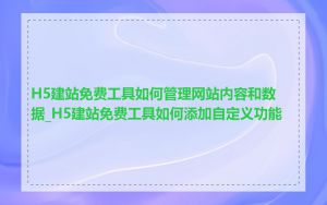 H5建站免费工具如何管理网站内容和数据_H5建站免费工具如何添加自定义功能