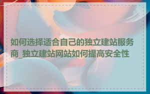 如何选择适合自己的独立建站服务商_独立建站网站如何提高安全性