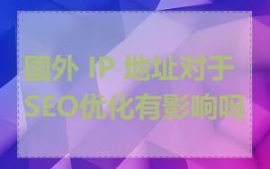 国外 IP 地址对于SEO优化有影响吗