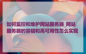 如何监控和维护网站服务器_网站服务器的容错和高可用性怎么实现