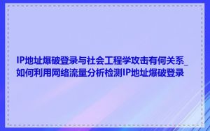 IP地址爆破登录与社会工程学攻击有何关系_如何利用网络流量分析检测IP地址爆破登录