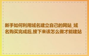 新手如何利用域名建立自己的网站_域名购买完成后,接下来该怎么做才能建站
