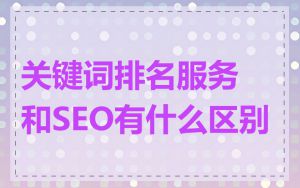 关键词排名服务和SEO有什么区别