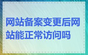 网站备案变更后网站能正常访问吗