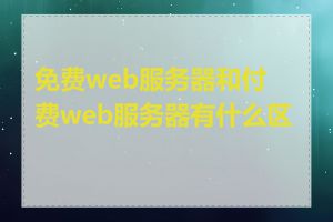 免费web服务器和付费web服务器有什么区别