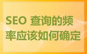 SEO 查询的频率应该如何确定
