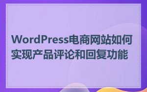 WordPress电商网站如何实现产品评论和回复功能