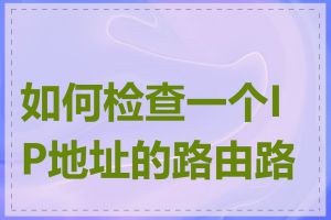 如何检查一个IP地址的路由路径