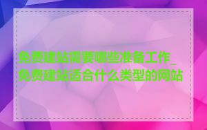 免费建站需要哪些准备工作_免费建站适合什么类型的网站