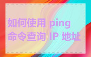 如何使用 ping 命令查询 IP 地址