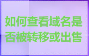 如何查看域名是否被转移或出售