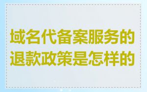 域名代备案服务的退款政策是怎样的