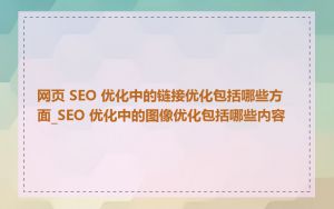 网页 SEO 优化中的链接优化包括哪些方面_SEO 优化中的图像优化包括哪些内容