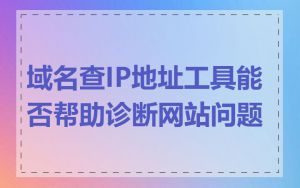 域名查IP地址工具能否帮助诊断网站问题