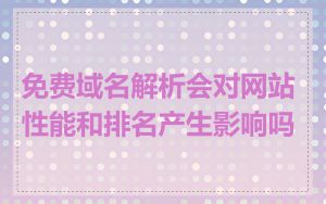 免费域名解析会对网站性能和排名产生影响吗