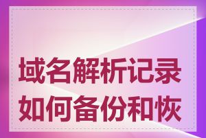 域名解析记录如何备份和恢复