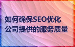 如何确保SEO优化公司提供的服务质量