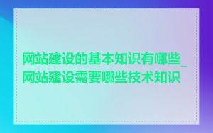 网站建设的基本知识有哪些_网站建设需要哪些技术知识