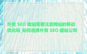 外贸 SEO 建站需要注意网站的移动优化吗_如何选择外贸 SEO 建站公司