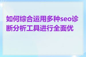 如何综合运用多种seo诊断分析工具进行全面优化