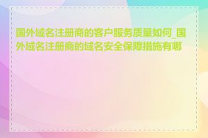 国外域名注册商的客户服务质量如何_国外域名注册商的域名安全保障措施有哪些