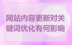 网站内容更新对关键词优化有何影响