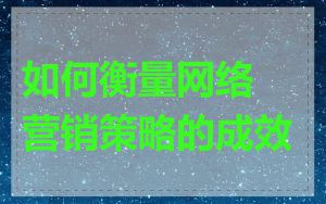 如何衡量网络营销策略的成效