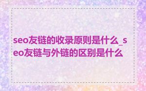 seo友链的收录原则是什么_seo友链与外链的区别是什么