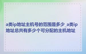 a类ip地址主机号的范围是多少_a类ip地址总共有多少个可分配的主机地址