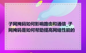 子网掩码如何影响路由和通信_子网掩码是如何帮助提高网络性能的