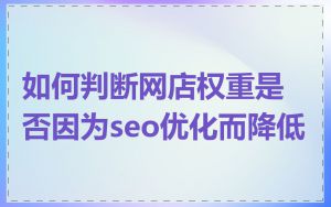 如何判断网店权重是否因为seo优化而降低