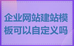 企业网站建站模板可以自定义吗